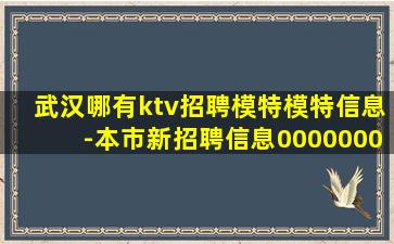武汉哪有ktv招聘模特模特信息-本市新招聘信息0000000