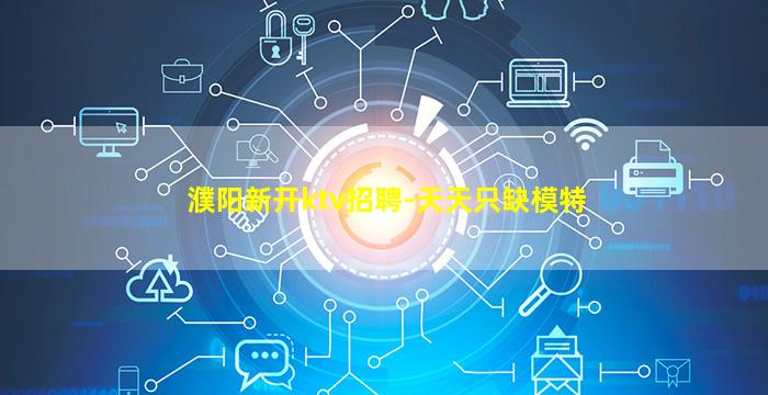 濮阳新开ktv招聘-天天只缺模特