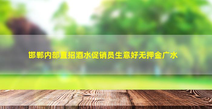 邯郸内部直招酒水促销员生意好无押金广水